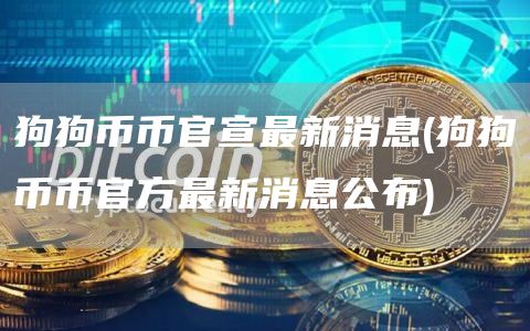 狗狗币币官宣最新消息 - 狗狗币币官方最新消息公布